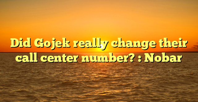 Did Gojek really change their call center number? : Nobar