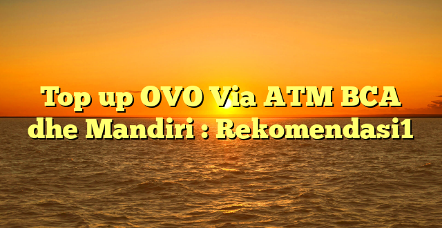 Top up OVO Via ATM BCA dhe Mandiri : Rekomendasi1