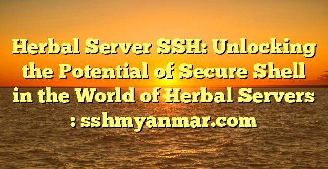 Herbal Server SSH: Unlocking the Potential of Secure Shell in the World of Herbal Servers : sshmyanmar.com